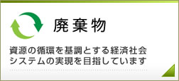 廃棄物　資源の循環を基調とする経済社会システムの実現を目指しています