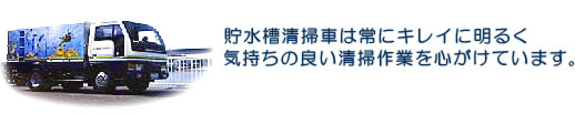 貯水槽清掃車は常にキレイに明るく気持ちの良い清掃作業をこころがけています。